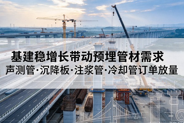 蒲江基建稳增长带动预埋监测管材需求，声测管、沉降板、注浆管订单持续放量