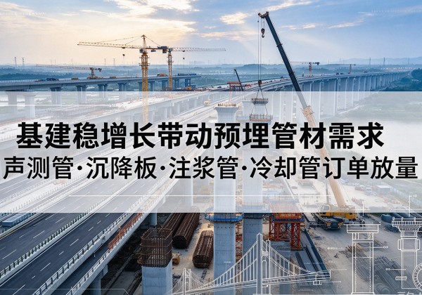 蒲江基建稳增长带动预埋监测管材需求，声测管、沉降板、注浆管订单持续放量